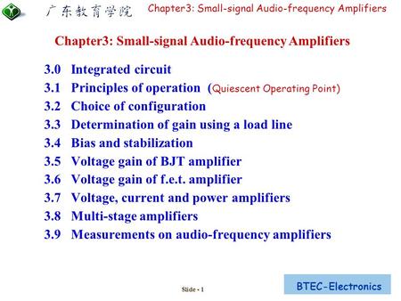 BTEC-Electronics Chapter3: Small-signal Audio-frequency Amplifiers Slide - 1 3.0 Integrated circuit 3.1 Principles of operation ( Quiescent Operating Point)