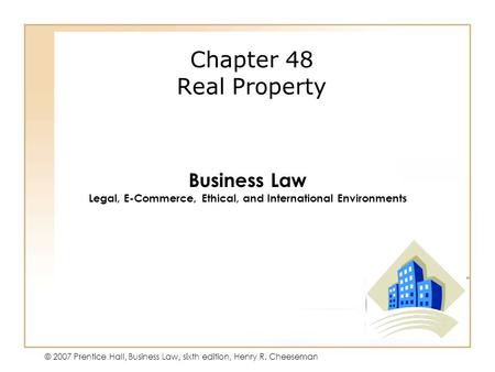 49 - 1 © 2007 Prentice Hall, Business Law, sixth edition, Henry R. Cheeseman Chapter 48 Real Property Business Law Legal, E-Commerce, Ethical, and International.