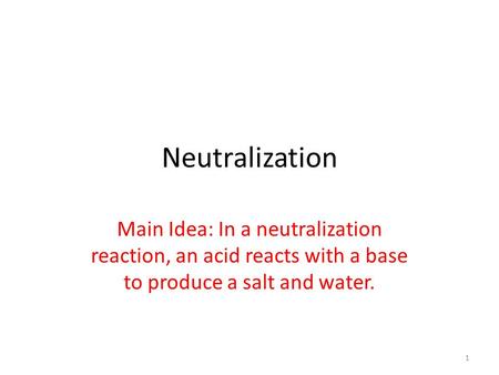 Neutralization Main Idea: In a neutralization reaction, an acid reacts with a base to produce a salt and water.