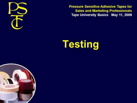 Pressure Sensitive Adhesive Tapes for Sales and Marketing Professionals Tape University Basics May 11, 2009 Testing.
