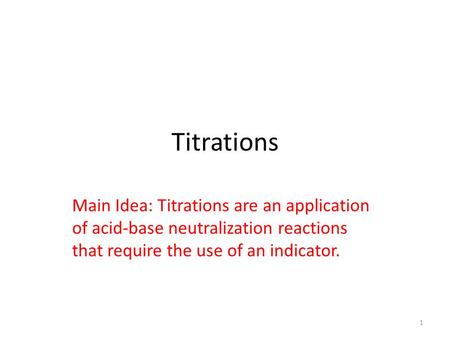 Titrations Main Idea: Titrations are an application of acid-base neutralization reactions that require the use of an indicator. 1.