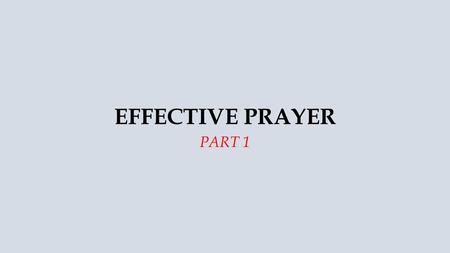 EFFECTIVE PRAYER PART 1. Texts: 2 Chronicles 7: 14-16 Ephesians 6: 10-18.