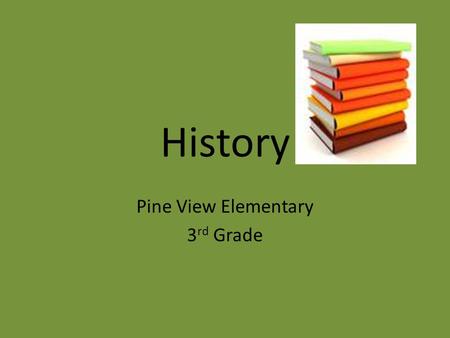 History Pine View Elementary 3 rd Grade. What is History? History is the study of events that happened in the past and objects found from the past.