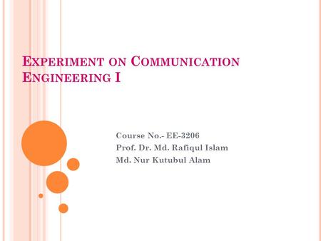 E XPERIMENT ON C OMMUNICATION E NGINEERING I Course No.- EE-3206 Prof. Dr. Md. Rafiqul Islam Md. Nur Kutubul Alam.