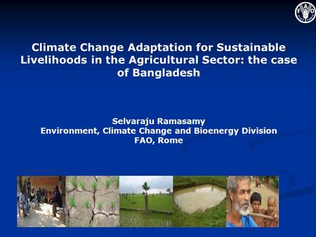 Climate Change Adaptation for Sustainable Livelihoods in the Agricultural Sector: the case of Bangladesh Selvaraju Ramasamy Environment, Climate Change.