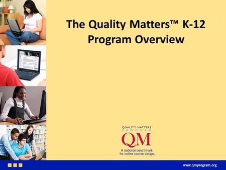 The Quality Matters™ K-12 Program Overview. The Quality Matters Program Quality Assurance through Faculty Development and Course Design © 2014 MarylandOnline,