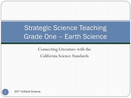 Connecting Literature with the California Science Standards Strategic Science Teaching Grade One – Earth Science 1 SST 1st/Earth Science.