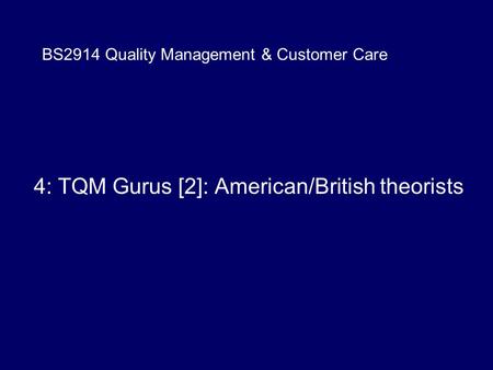 BS2914 Quality Management & Customer Care 4: TQM Gurus [2]: American/British theorists.