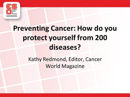 Preventing Cancer: How do you protect yourself from 200 diseases? Kathy Redmond, Editor, Cancer World Magazine.