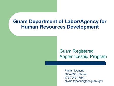 Guam Department of Labor/Agency for Human Resources Development Guam Registered Apprenticeship Program Phyllis Topasna 300-4538 (Phone) 475-7045 (Fax)
