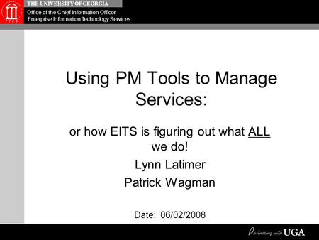 THE UNIVERSITY OF GEORGIA Office of the Chief Information Officer Enterprise Information Technology Services Using PM Tools to Manage Services: or how.