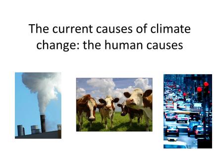 The current causes of climate change: the human causes.