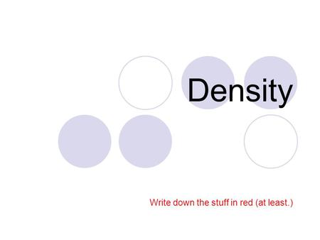 Density Write down the stuff in red (at least.). What the heck is density? Density is a measure of the “compactness” of particles Density is how much.