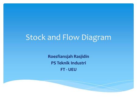 Stock and Flow Diagram Roesfiansjah Rasjidin PS Teknik Industri FT - UEU.