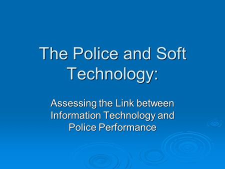 The Police and Soft Technology: Assessing the Link between Information Technology and Police Performance.