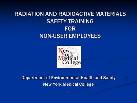 RADIATION AND RADIOACTIVE MATERIALS SAFETY TRAINING FOR NON-USER EMPLOYEES Department of Environmental Health and Safety New York Medical College.