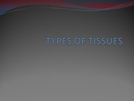 TYPES OF TISSUES.
