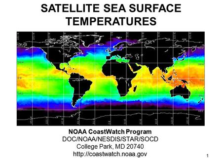 1 NOAA CoastWatch Program DOC/NOAA/NESDIS/STAR/SOCD College Park, MD 20740http://coastwatch.noaa.gov SATELLITE SEA SURFACE TEMPERATURES.