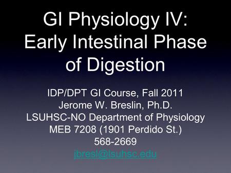GI Physiology IV: Early Intestinal Phase of Digestion IDP/DPT GI Course, Fall 2011 Jerome W. Breslin, Ph.D. LSUHSC-NO Department of Physiology MEB 7208.
