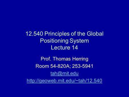 12.540 Principles of the Global Positioning System Lecture 14 Prof. Thomas Herring Room 54-820A; 253-5941