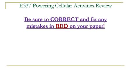 Be sure to CORRECT and fix any mistakes in RED on your paper! E337 Powering Cellular Activities Review Be sure to CORRECT and fix any mistakes in RED on.