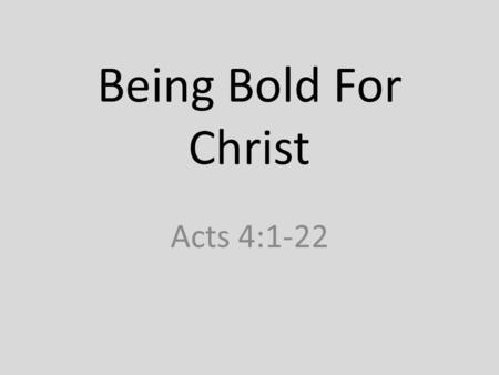 Being Bold For Christ Acts 4:1-22.