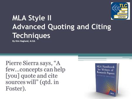 MLA Style II Advanced Quoting and Citing Techniques By Kim Haglund, M.Ed. Pierre Sierra says, “A few…concepts can help [you] quote and cite sources will”