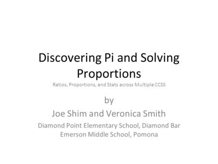 Discovering Pi and Solving Proportions Ratios, Proportions, and Stats across Multiple CCSS by Joe Shim and Veronica Smith Diamond Point Elementary School,