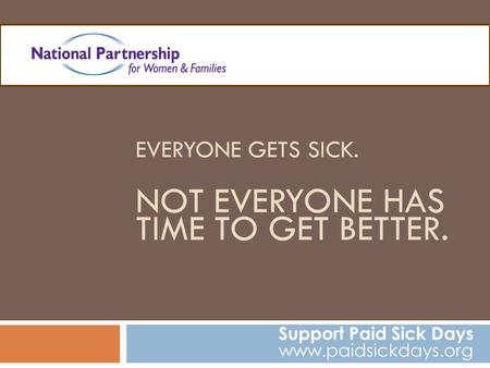 EVERYONE GETS SICK. NOT EVERYONE HAS TIME TO GET BETTER. Support Paid Sick Days www.paidsickdays.org.