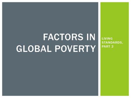 LIVING STANDARDS, PART 2 FACTORS IN GLOBAL POVERTY.