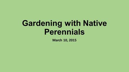 Gardening with Native Perennials March 10, 2015. What do I mean by Native? Native to the Southern Appalachians (West Virginia to Georgia) Species plants,