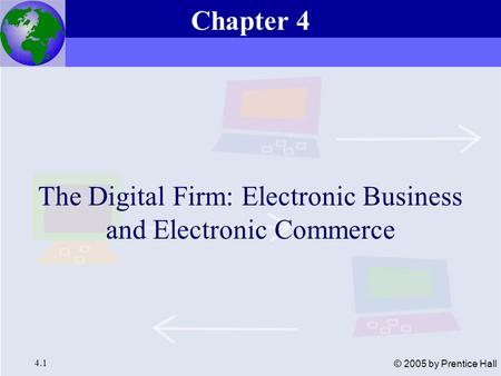Essentials of Management Information Systems, 6e Chapter 4 The Digital Firm: Electronic Business and Electronic Commerce 4.1 © 2005 by Prentice Hall The.
