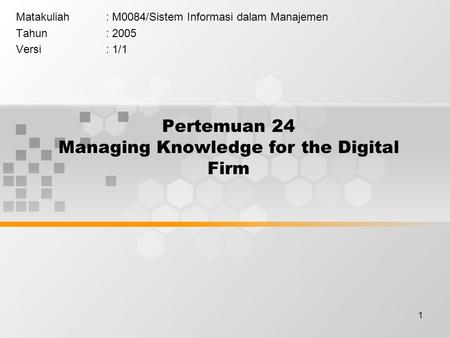 1 Pertemuan 24 Managing Knowledge for the Digital Firm Matakuliah: M0084/Sistem Informasi dalam Manajemen Tahun: 2005 Versi: 1/1.