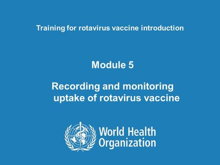 Training for rotavirus vaccine introduction Module 5 Recording and monitoring uptake of rotavirus vaccine.