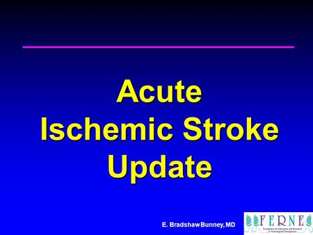 E. Bradshaw Bunney, MD Acute Ischemic Stroke Update.