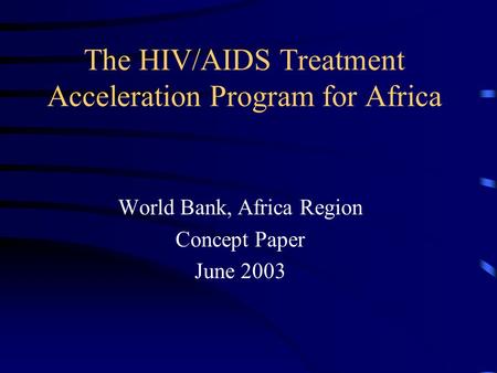 The HIV/AIDS Treatment Acceleration Program for Africa World Bank, Africa Region Concept Paper June 2003.