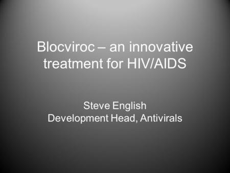 Blocviroc – an innovative treatment for HIV/AIDS Steve English Development Head, Antivirals.
