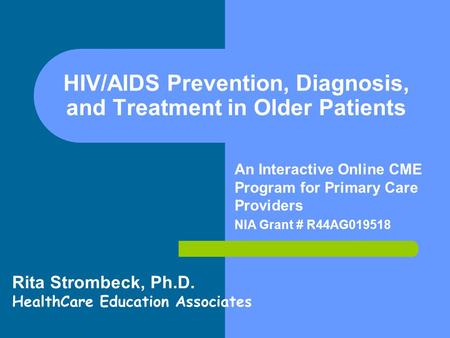 HIV/AIDS Prevention, Diagnosis, and Treatment in Older Patients An Interactive Online CME Program for Primary Care Providers NIA Grant # R44AG019518 Rita.