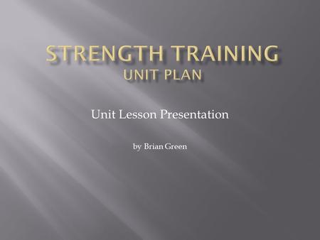 Unit Lesson Presentation by Brian Green.  The course is designed for entry level weight training students.  Students must have successfully completed.