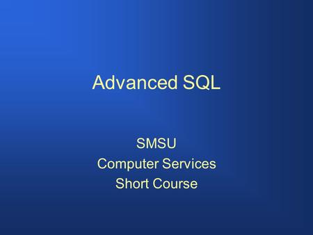 Advanced SQL SMSU Computer Services Short Course.