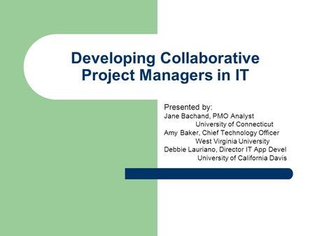 Developing Collaborative Project Managers in IT Presented by: Jane Bachand, PMO Analyst University of Connecticut Amy Baker, Chief Technology Officer West.