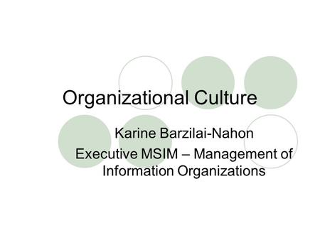 Organizational Culture Karine Barzilai-Nahon Executive MSIM – Management of Information Organizations.