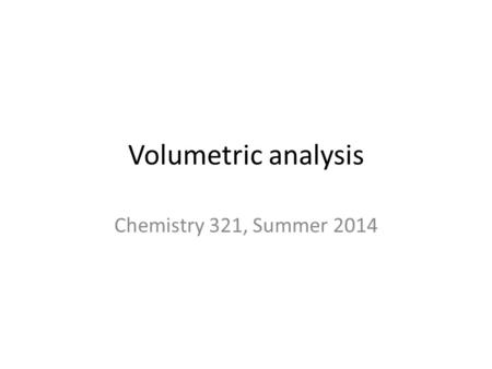 Volumetric analysis Chemistry 321, Summer 2014. Volumetric analysis involves titrations A titration is the use of a known concentration reagent to determine.