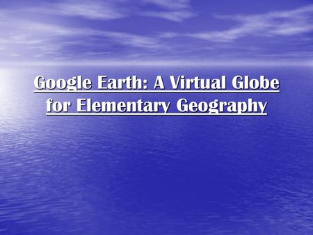 Google Earth: A Virtual Globe for Elementary Geography.