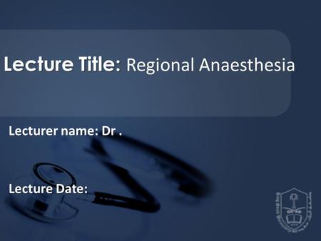 Lecture Title: Lecture Title: Regional Anaesthesia Lecturer name: Dr. Lecture Date: