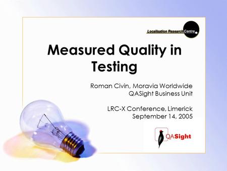 Measured Quality in Testing Roman Civin, Moravia Worldwide QASight Business Unit LRC-X Conference, Limerick September 14, 2005.