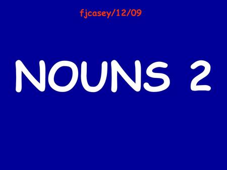 NOUNS 2 fjcasey/12/09. What is a noun? A noun is a naming word. It can be the name of a person, place or thing.