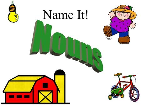 Name It! What is a noun? A noun is a person, place, thing, or idea. Person:Place:Thing: Idea: cowboy church beachball justice.