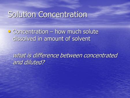 Solution Concentration Concentration – how much solute dissolved in amount of solvent Concentration – how much solute dissolved in amount of solvent what.