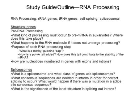 Study Guide/Outline—RNA Processing RNA Processing: rRNA genes, tRNA genes, self-splicing, spliceosomal Structural genes Pre-RNA Processing What kind of.
